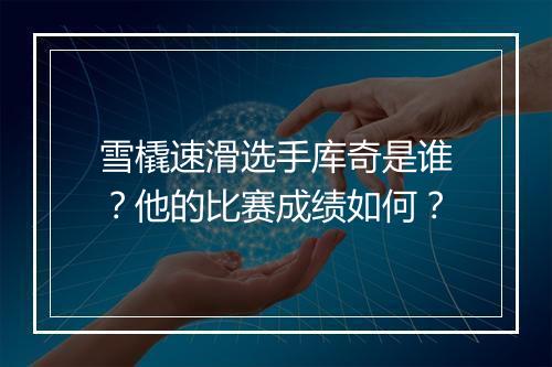 雪橇速滑选手库奇是谁？他的比赛成绩如何？