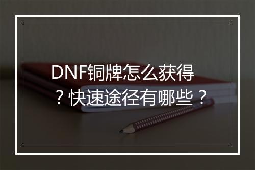 DNF铜牌怎么获得？快速途径有哪些？