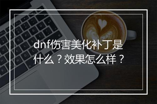 dnf伤害美化补丁是什么？效果怎么样？