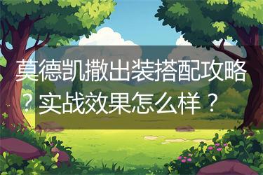 莫德凯撒出装搭配攻略？实战效果怎么样？