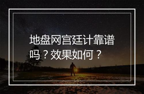 地盘网宫廷计靠谱吗？效果如何？