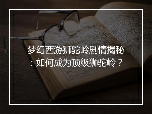 梦幻西游狮驼岭剧情揭秘：如何成为顶级狮驼岭？