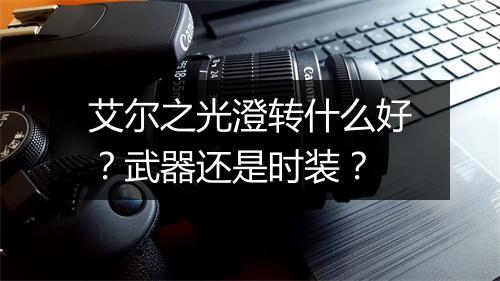 艾尔之光澄转什么好？武器还是时装？
