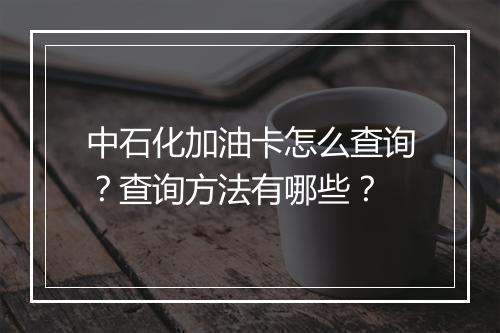 中石化加油卡怎么查询？查询方法有哪些？