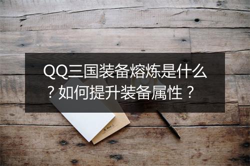 QQ三国装备熔炼是什么？如何提升装备属性？