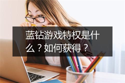 蓝钻游戏特权是什么？如何获得？