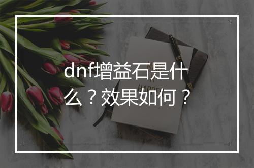 dnf增益石是什么？效果如何？
