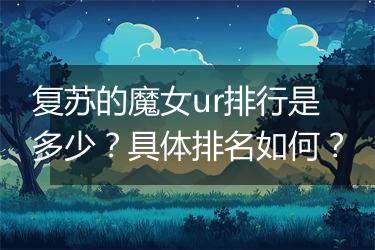复苏的魔女ur排行是多少？具体排名如何？