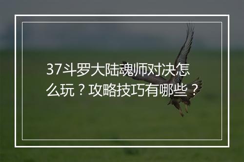 37斗罗大陆魂师对决怎么玩？攻略技巧有哪些？