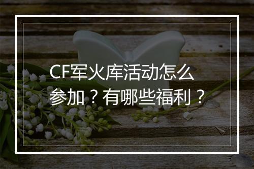 CF军火库活动怎么参加？有哪些福利？