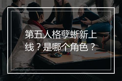 第五人格孽蜥新上线？是哪个角色？