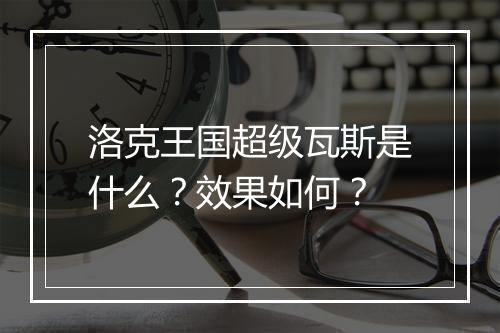 洛克王国超级瓦斯是什么？效果如何？