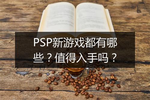 PSP新游戏都有哪些？值得入手吗？