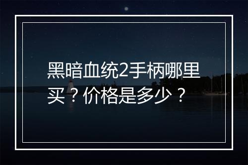 黑暗血统2手柄哪里买？价格是多少？