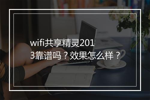 wifi共享精灵2013靠谱吗？效果怎么样？