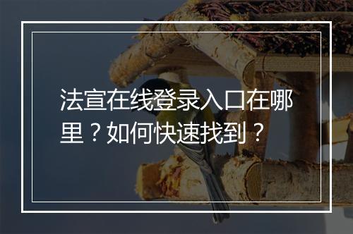 法宣在线登录入口在哪里？如何快速找到？