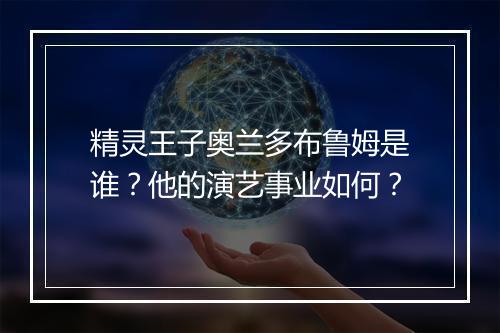 精灵王子奥兰多布鲁姆是谁？他的演艺事业如何？