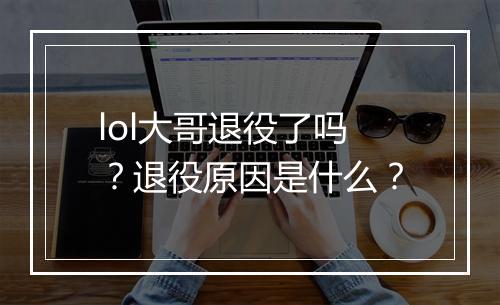 lol大哥退役了吗？退役原因是什么？