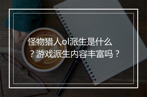怪物猎人ol派生是什么？游戏派生内容丰富吗？