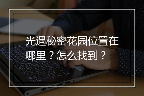 光遇秘密花园位置在哪里？怎么找到？