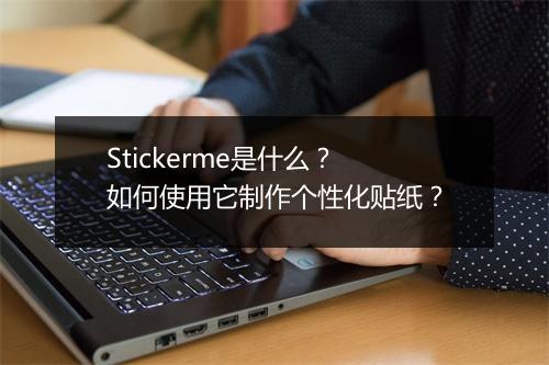 Stickerme是什么？如何使用它制作个性化贴纸？