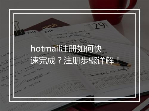 hotmail注册如何快速完成？注册步骤详解！