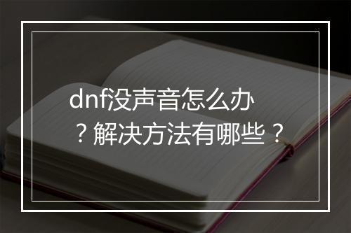 dnf没声音怎么办？解决方法有哪些？