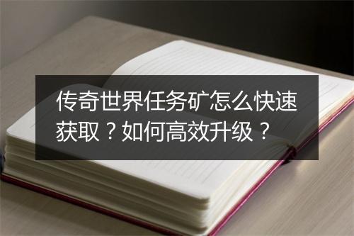 传奇世界任务矿怎么快速获取？如何高效升级？
