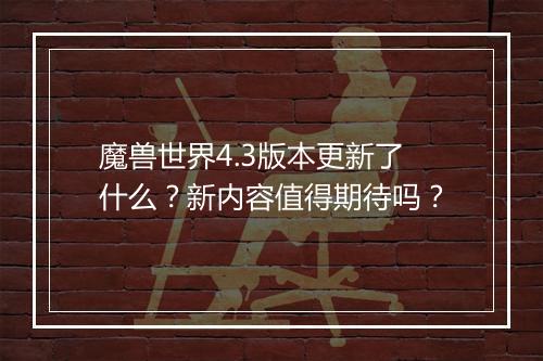 魔兽世界4.3版本更新了什么？新内容值得期待吗？
