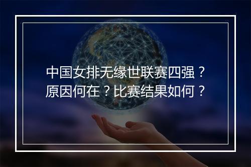 中国女排无缘世联赛四强？原因何在？比赛结果如何？