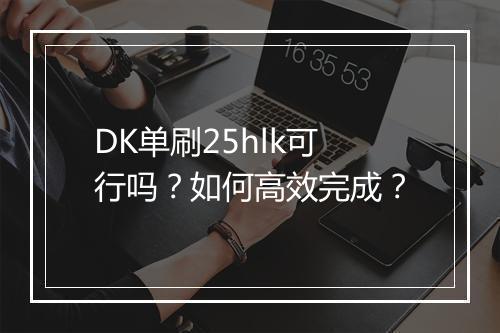 DK单刷25hlk可行吗？如何高效完成？