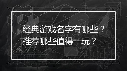 经典游戏名字有哪些？推荐哪些值得一玩？