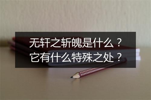 无轩之斩魄是什么？它有什么特殊之处？