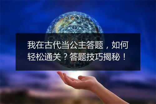 我在古代当公主答题，如何轻松通关？答题技巧揭秘！