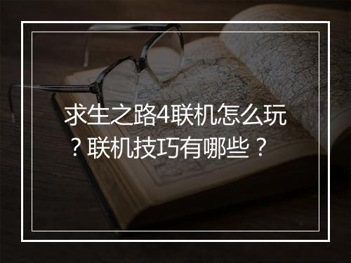 求生之路4联机怎么玩？联机技巧有哪些？
