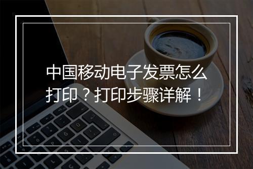 中国移动电子发票怎么打印？打印步骤详解！