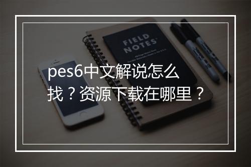 pes6中文解说怎么找？资源下载在哪里？