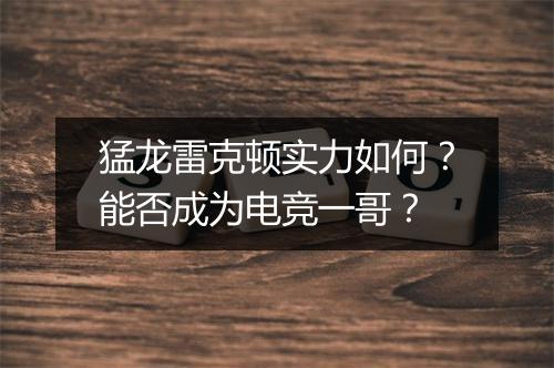猛龙雷克顿实力如何？能否成为电竞一哥？