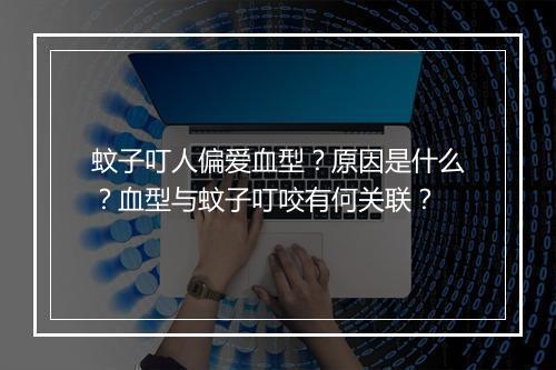 蚊子叮人偏爱血型？原因是什么？血型与蚊子叮咬有何关联？