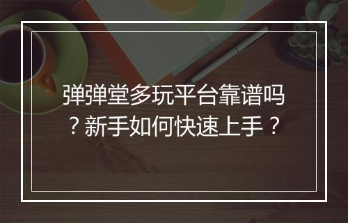 弹弹堂多玩平台靠谱吗？新手如何快速上手？