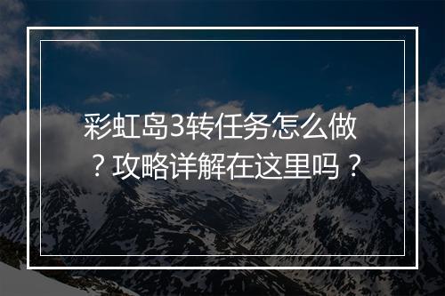彩虹岛3转任务怎么做？攻略详解在这里吗？