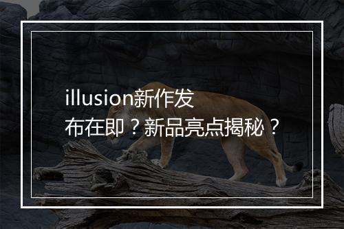 illusion新作发布在即？新品亮点揭秘？