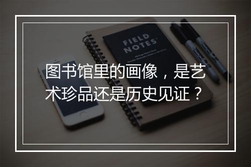 图书馆里的画像，是艺术珍品还是历史见证？