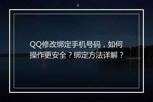 QQ修改绑定手机号码，如何操作更安全？绑定方法详解？