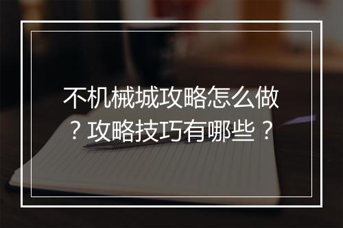 不机械城攻略怎么做？攻略技巧有哪些？