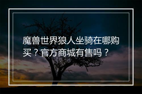 魔兽世界狼人坐骑在哪购买？官方商城有售吗？