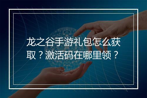 龙之谷手游礼包怎么获取？激活码在哪里领？