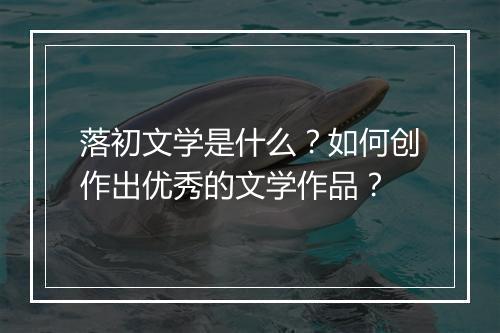 落初文学是什么？如何创作出优秀的文学作品？