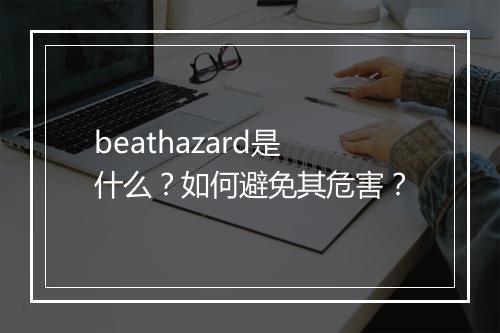 beathazard是什么？如何避免其危害？