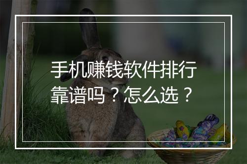 手机赚钱软件排行靠谱吗？怎么选？